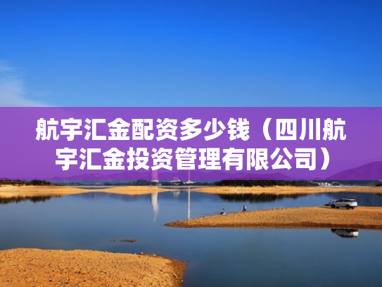 航宇汇金配资多少钱（四川航宇汇金投资管理有限公司）