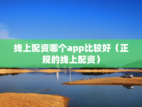 线上配资哪个app比较好（正规的线上配资）