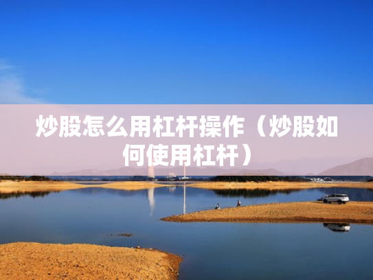 炒股怎么用杠杆操作（炒股如何使用杠杆）