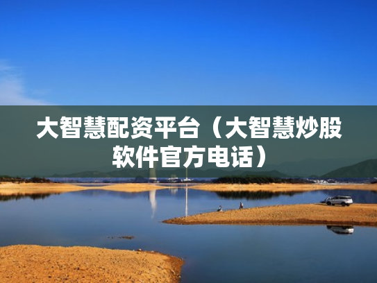 大智慧配资平台（大智慧炒股软件官方电话）