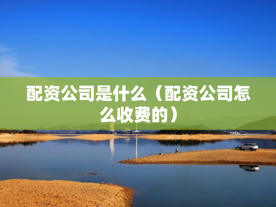 配资公司是什么（配资公司怎么收费的）