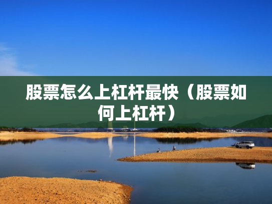 股票怎么上杠杆最快（股票如何上杠杆）