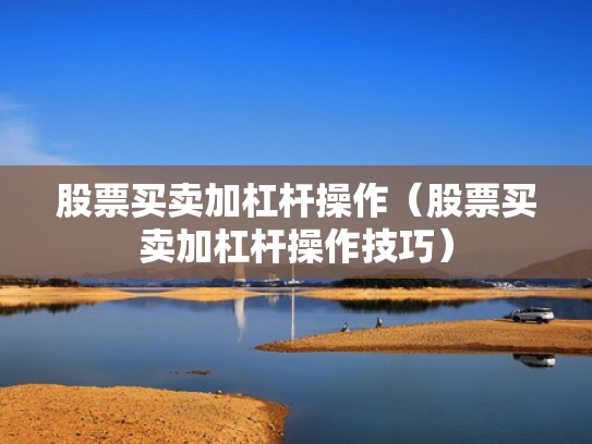 股票买卖加杠杆操作（股票买卖加杠杆操作技巧）