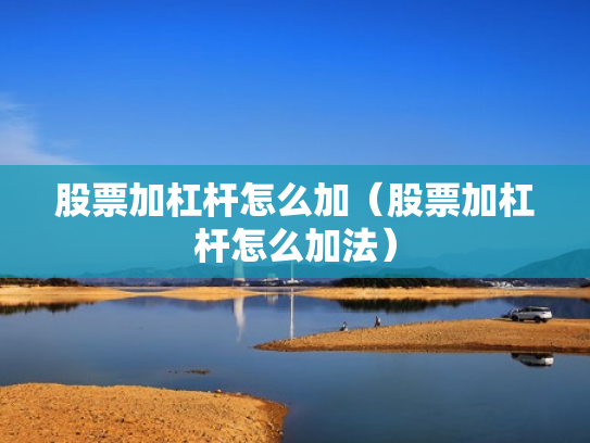 股票加杠杆怎么加（股票加杠杆怎么加法）