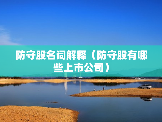 防守股名词解释（防守股有哪些上市公司）