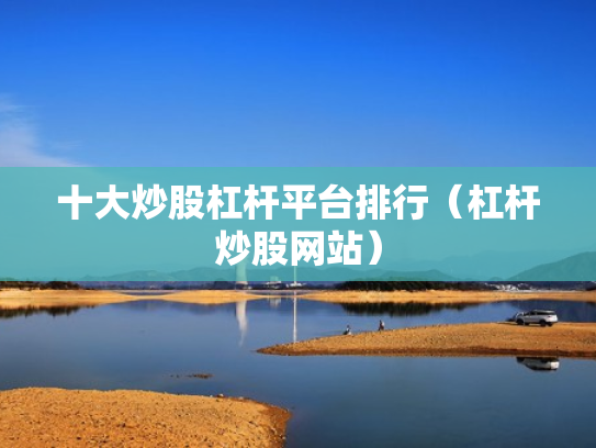 十大炒股杠杆平台排行（杠杆炒股网站）