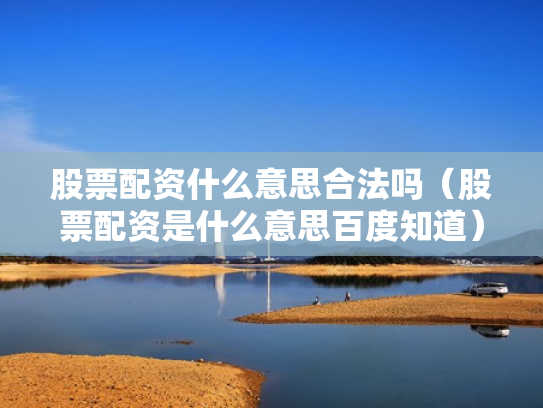 股票配资什么意思合法吗（股票配资是什么意思百度知道）