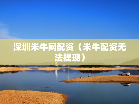 深圳米牛网配资（米牛配资无法提现）