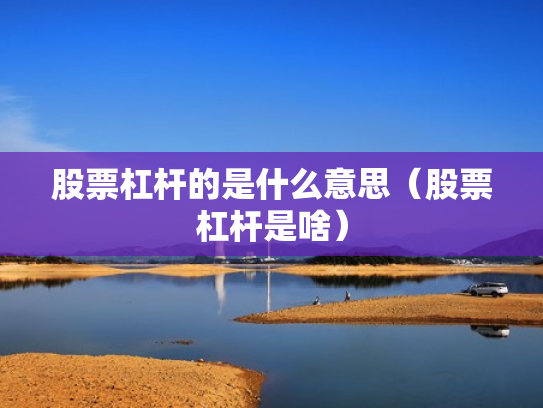 股票杠杆的是什么意思（股票杠杆是啥）