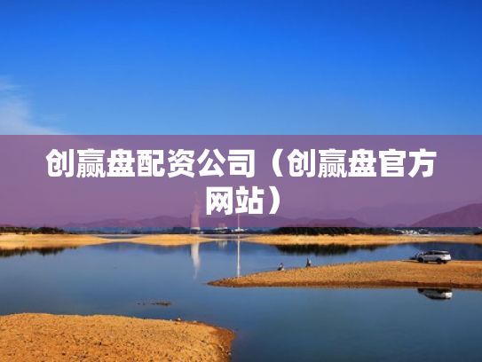 创赢盘配资公司（创赢盘官方网站）
