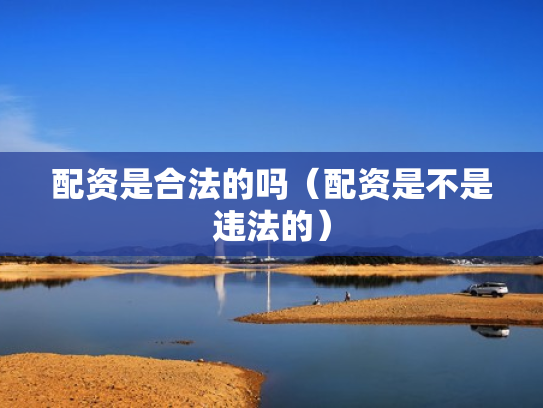 配资是合法的吗（配资是不是违法的）