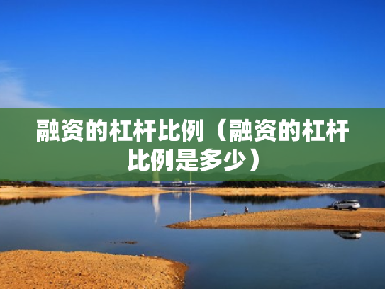 融资的杠杆比例（融资的杠杆比例是多少）