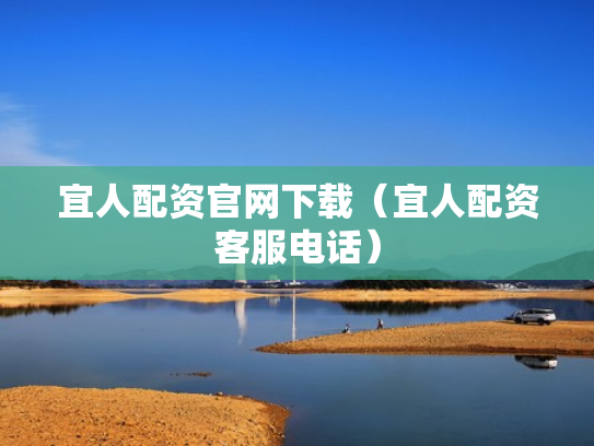 宜人配资官网下载（宜人配资客服电话）