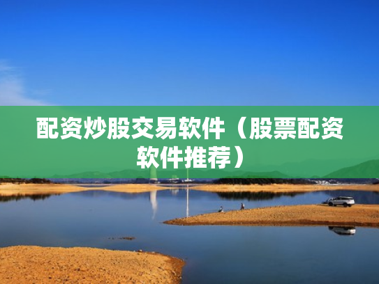 配资炒股交易软件（股票配资软件推荐）