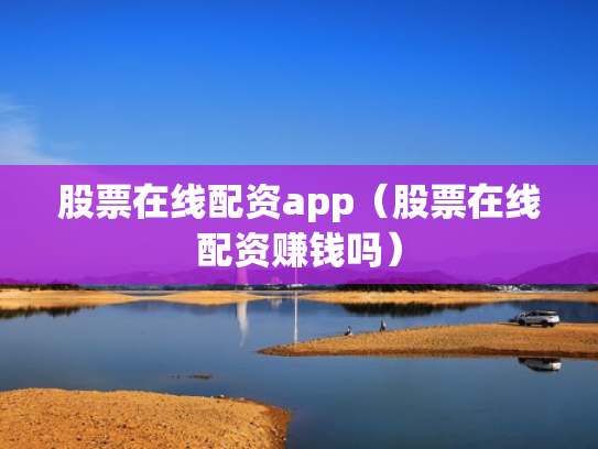 股票在线配资app（股票在线配资赚钱吗）