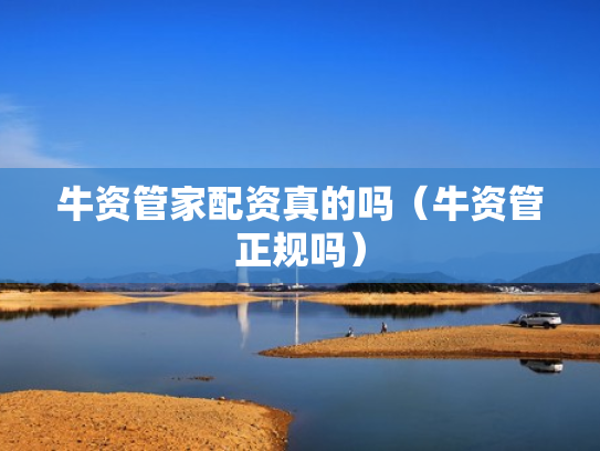 牛资管家配资真的吗（牛资管正规吗）