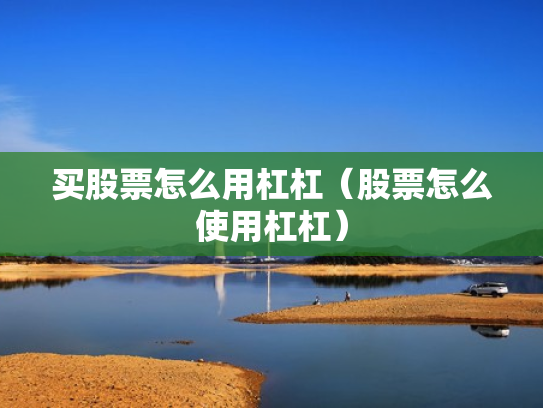 买股票怎么用杠杠（股票怎么使用杠杠）