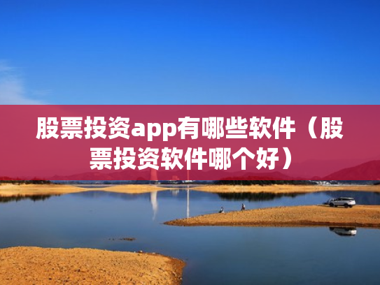 股票投资app有哪些软件（股票投资软件哪个好）