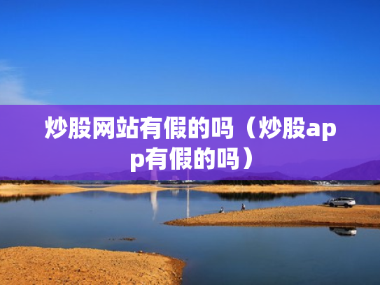 炒股网站有假的吗（炒股app有假的吗）