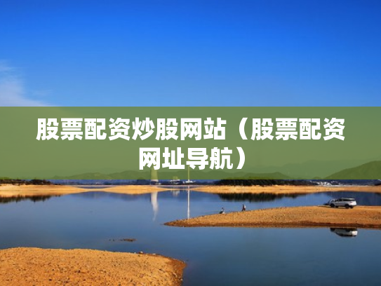 股票配资炒股网站（股票配资网址导航）