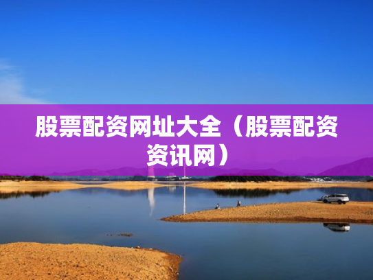 股票配资网址大全（股票配资资讯网）