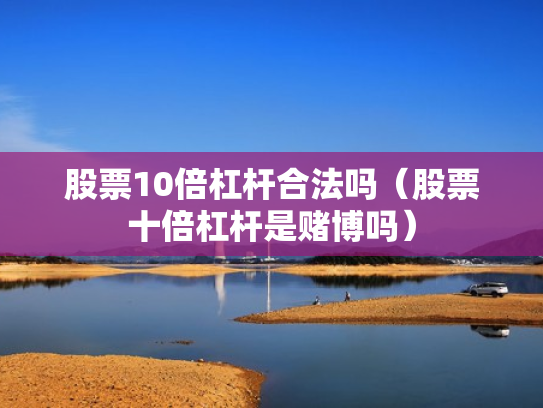 股票10倍杠杆合法吗（股票十倍杠杆是赌博吗）