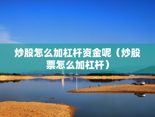 炒股怎么加杠杆资金呢（炒股票怎么加杠杆）