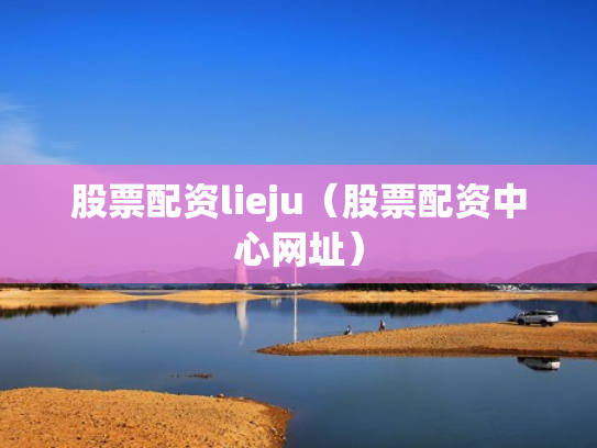 股票配资lieju（股票配资中心网址）