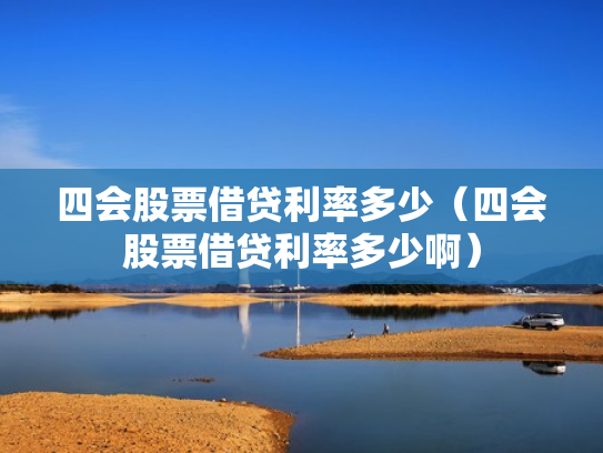 四会股票借贷利率多少（四会股票借贷利率多少啊）