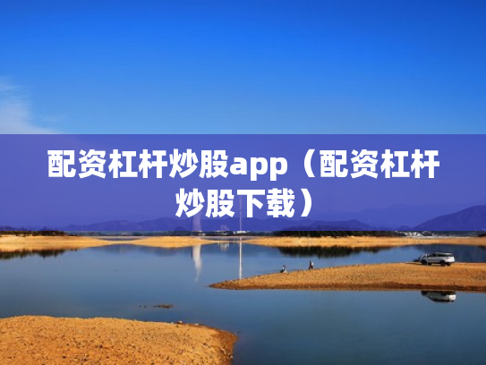 配资杠杆炒股app（配资杠杆炒股下载）