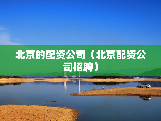 北京的配资公司（北京配资公司招聘）