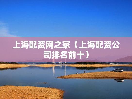 上海配资网之家（上海配资公司排名前十）