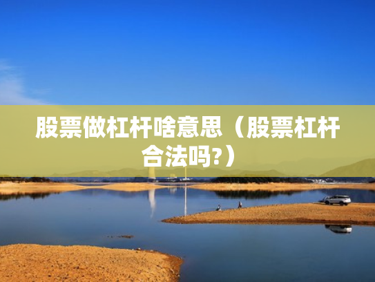 股票做杠杆啥意思（股票杠杆合法吗?）