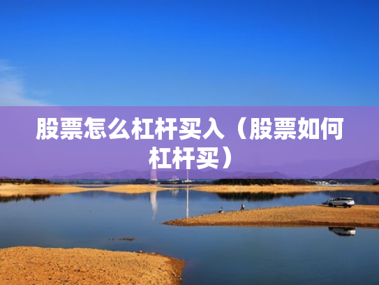 股票怎么杠杆买入（股票如何杠杆买）