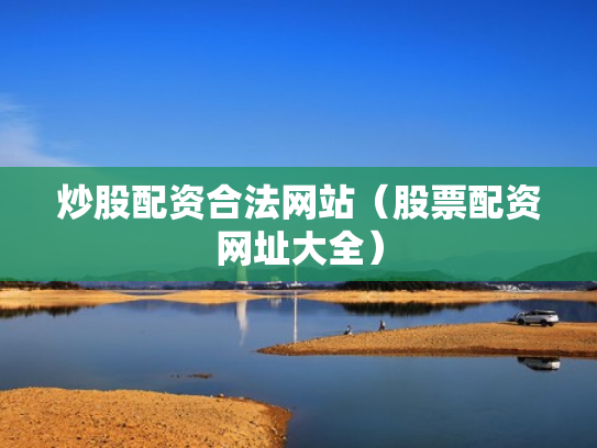 炒股配资合法网站（股票配资网址大全）