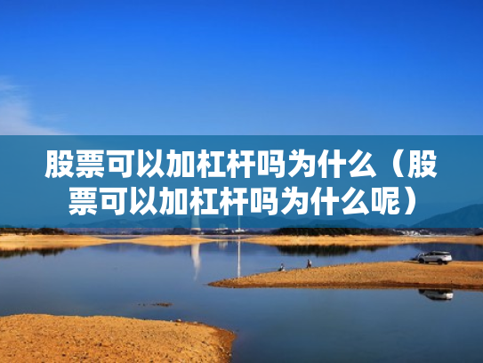 股票可以加杠杆吗为什么（股票可以加杠杆吗为什么呢）