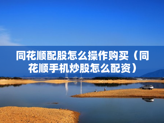 同花顺配股怎么操作购买（同花顺手机炒股怎么配资）