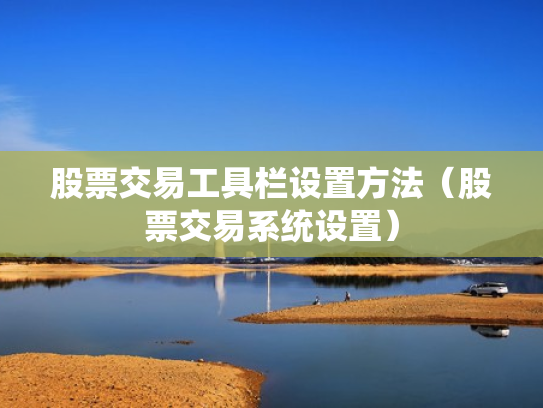 股票交易工具栏设置方法（股票交易系统设置）