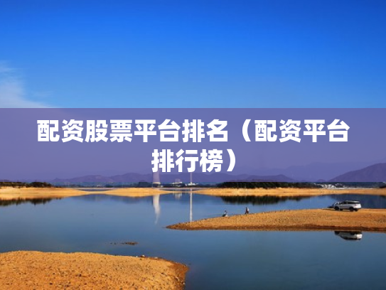 配资股票平台排名（配资平台排行榜）
