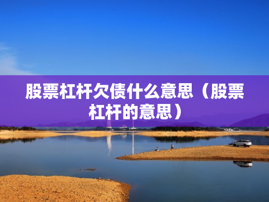 股票杠杆欠债什么意思（股票杠杆的意思）