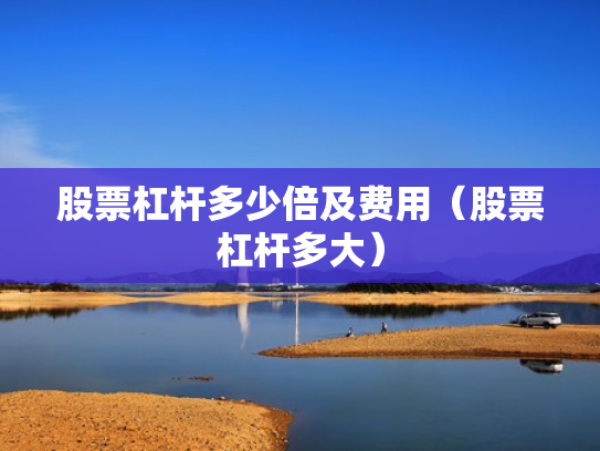 股票杠杆多少倍及费用（股票杠杆多大）