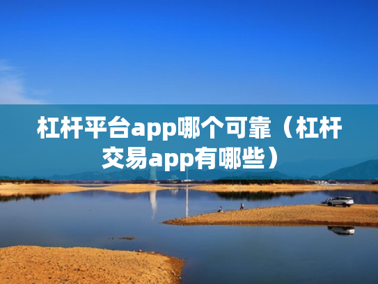 杠杆平台app哪个可靠（杠杆交易app有哪些）