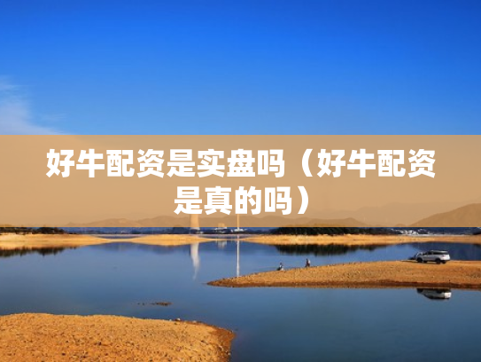 好牛配资是实盘吗（好牛配资是真的吗）