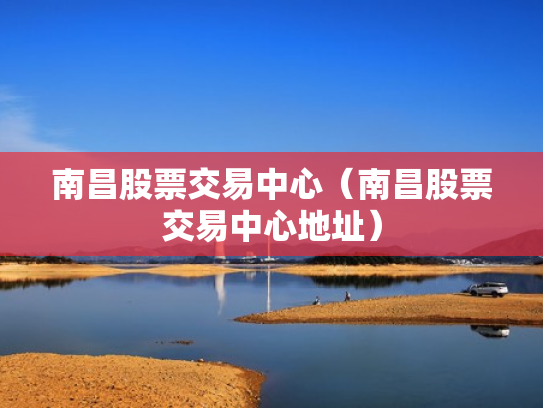 南昌股票交易中心（南昌股票交易中心地址）