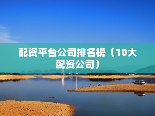 配资平台公司排名榜（10大配资公司）