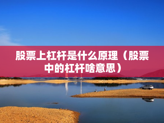 股票上杠杆是什么原理（股票中的杠杆啥意思）