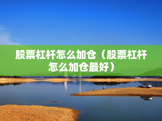 股票杠杆怎么加仓（股票杠杆怎么加仓最好）