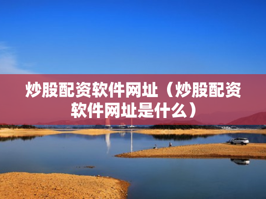 炒股配资软件网址（炒股配资软件网址是什么）