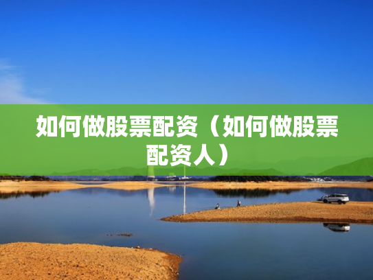 如何做股票配资（如何做股票配资人）