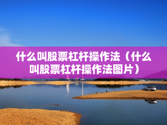 什么叫股票杠杆操作法（什么叫股票杠杆操作法图片）
